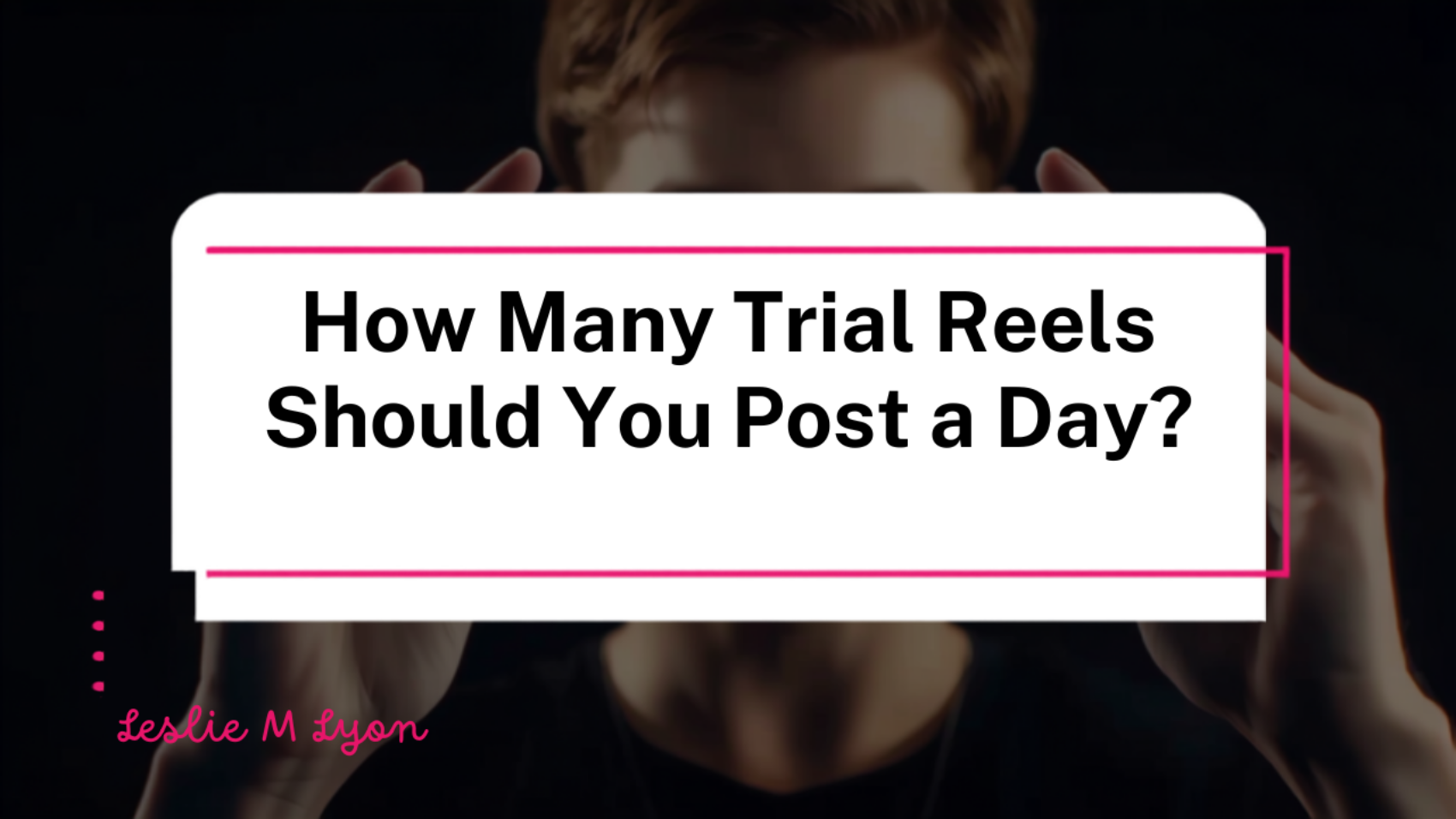 How many Trial Reels to post a day blog header, Leslie M Lyon