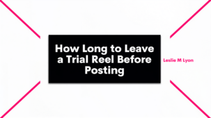 How long to leave a Trial Reel before posting blog header, Leslie M Lyon