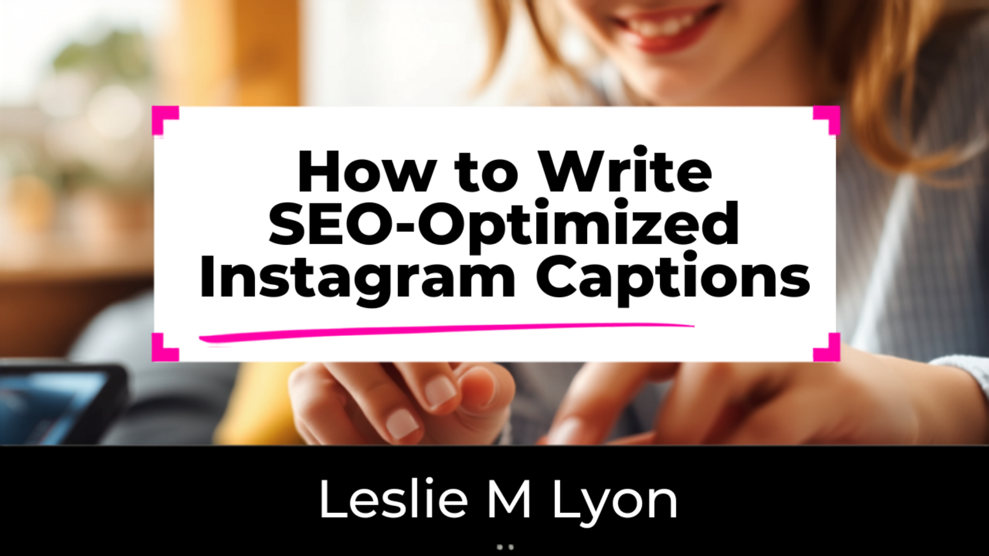 How to write SEO-optimized Instagram captions blog header, Leslie M Lyon