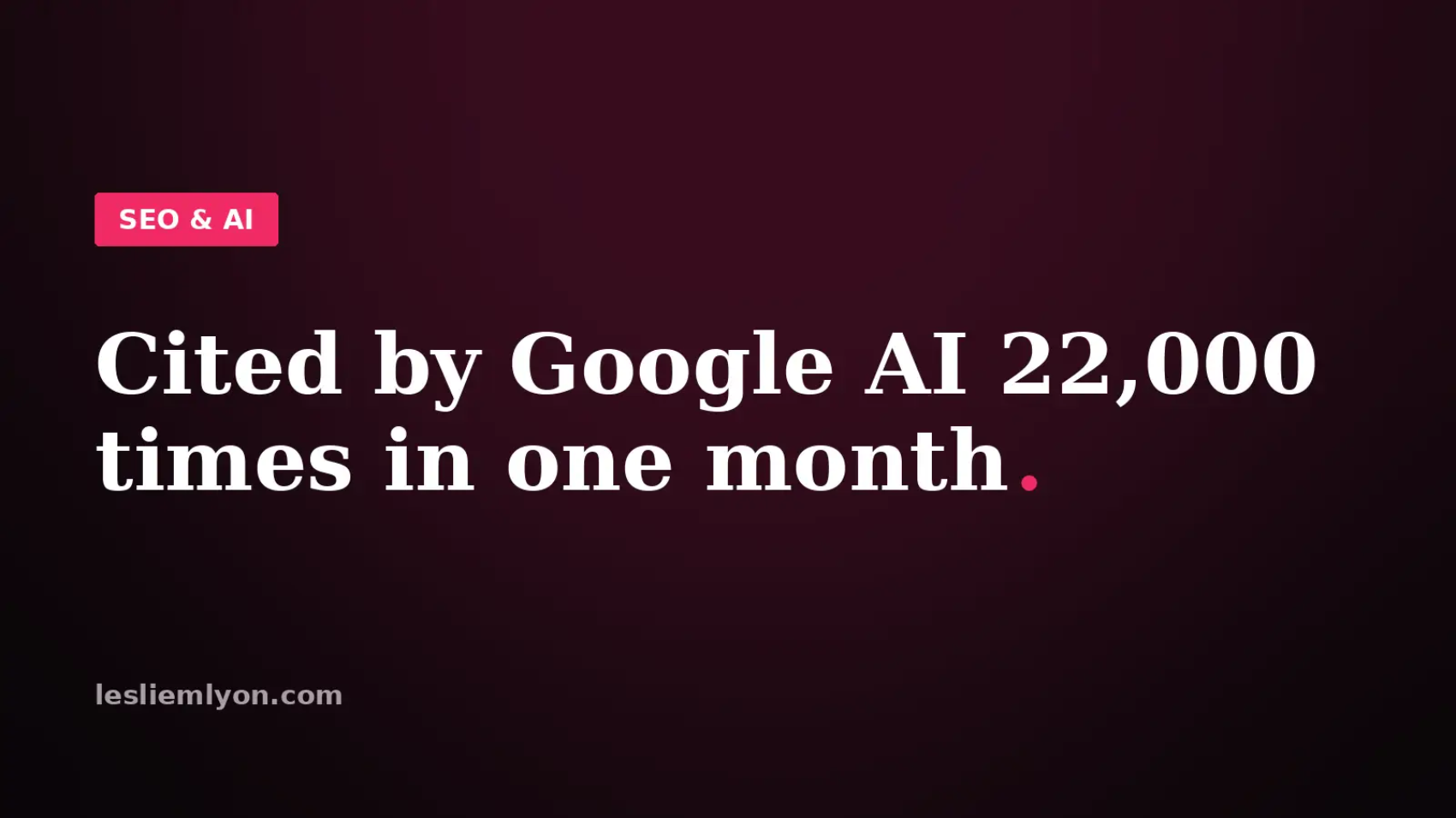 Cited by Google AI 22,000 times in one month, on the Leslie M Lyon blog card
