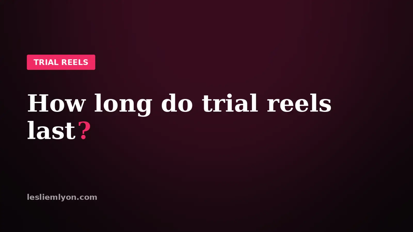 How long do trial reels last, the complete timeline, on the Leslie M Lyon blog card