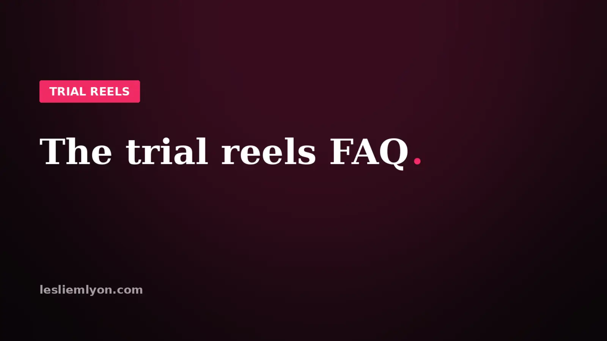 The trial reels FAQ, every question answered straight, on the Leslie M Lyon blog card