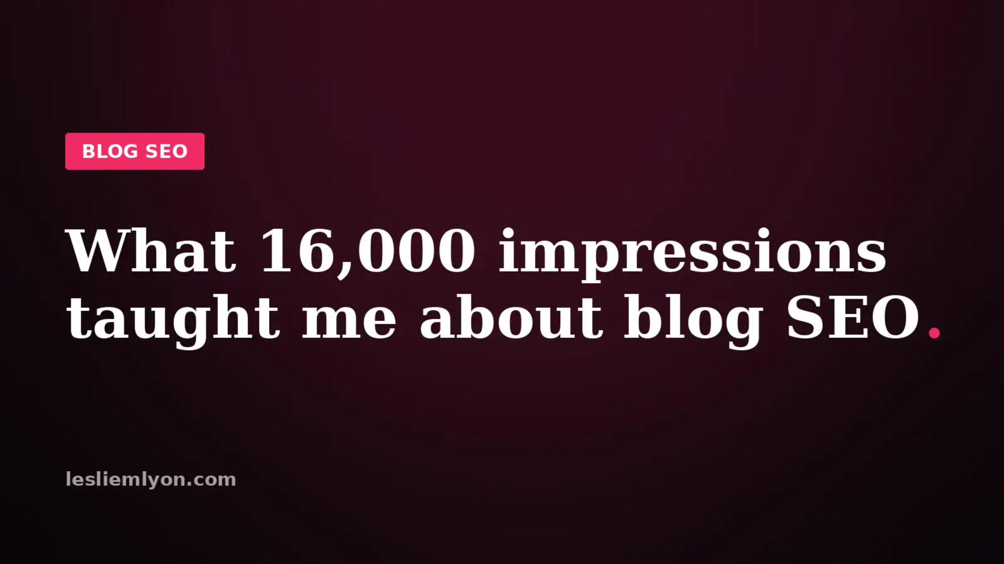 What 16,000 impressions in a month taught me about blog SEO, on the Leslie M Lyon blog card
